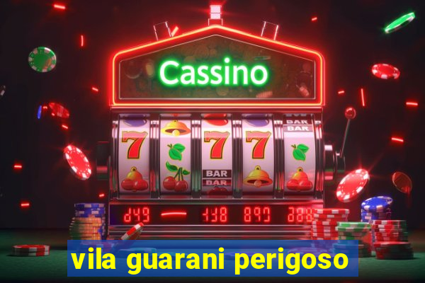 vila guarani perigoso